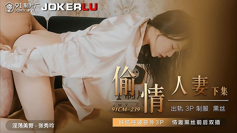 ⁣91制片厂.91CM-239.张秀玲.偷情人妻.下集.奸情撞破意外3P.情趣黑丝前后双插 